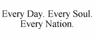 EVERY DAY. EVERY SOUL. EVERY NATION.