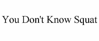 YOU DON'T KNOW SQUAT