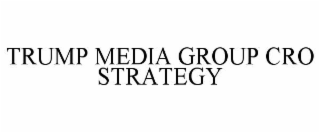 TRUMP MEDIA GROUP CRO STRATEGY