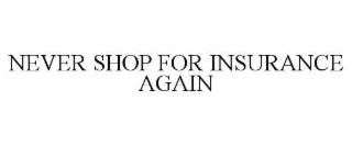NEVER SHOP FOR INSURANCE AGAIN