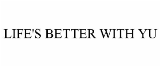 LIFE'S BETTER WITH YU