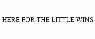HERE FOR THE LITTLE WINS