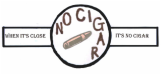 NO CIGAR | WHEN IT'S CLOSE IT'S NO CIGAR