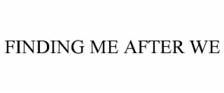 FINDING ME AFTER WE