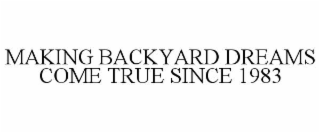 MAKING BACKYARD DREAMS COME TRUE SINCE 1983