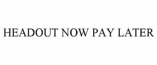HEADOUT NOW PAY LATER