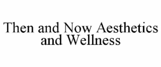 THEN AND NOW AESTHETICS AND WELLNESS