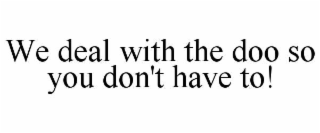 WE DEAL WITH THE DOO SO YOU DON'T HAVE TO!