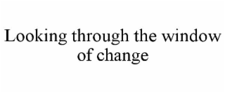 LOOKING THROUGH THE WINDOW OF CHANGE
