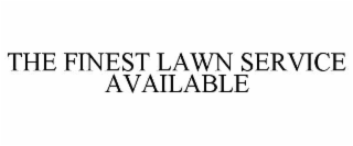 THE FINEST LAWN SERVICE AVAILABLE