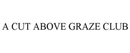 A CUT ABOVE GRAZE CLUB