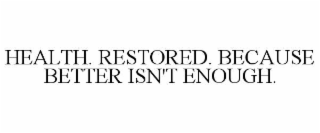 HEALTH. RESTORED. BECAUSE BETTER ISN'T ENOUGH.