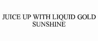 JUICE UP WITH LIQUID GOLD SUNSHINE