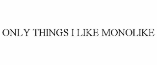 ONLY THINGS I LIKE MONOLIKE