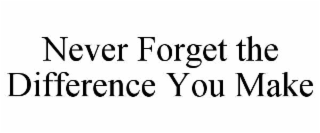 NEVER FORGET THE DIFFERENCE YOU MAKE