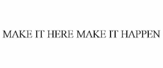 MAKE IT HERE MAKE IT HAPPEN