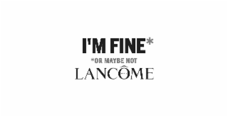 I'M FINE* *OR MAYBE NOT LANCÃME PARIS