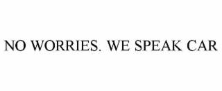 NO WORRIES. WE SPEAK CAR
