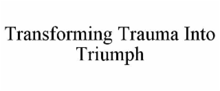 TRANSFORMING TRAUMA INTO TRIUMPH