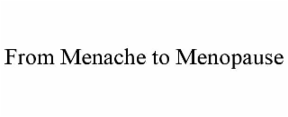 FROM MENACHE TO MENOPAUSE