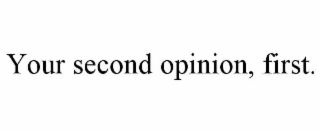 YOUR SECOND OPINION, FIRST.