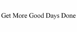 GET MORE GOOD DAYS DONE