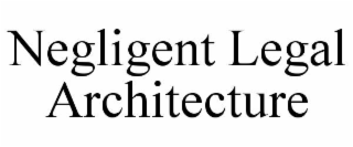 NEGLIGENT LEGAL ARCHITECTURE