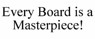 EVERY BOARD IS A MASTERPIECE!