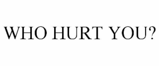 WHO HURT YOU?