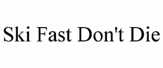SKI FAST DON'T DIE