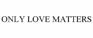 ONLY LOVE MATTERS