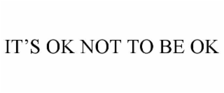 ITâS OK NOT TO BE OK