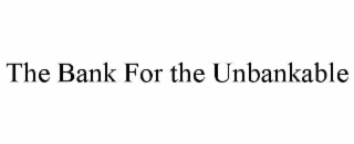 THE BANK FOR THE UNBANKABLE