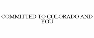 COMMITTED TO COLORADO AND YOU