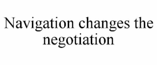 NAVIGATION CHANGES THE NEGOTIATION