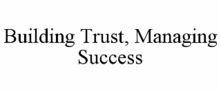 BUILDING TRUST, MANAGING SUCCESS