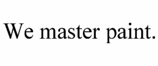 WE MASTER PAINT.