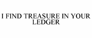 I FIND TREASURE IN YOUR LEDGER