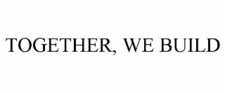 TOGETHER, WE BUILD