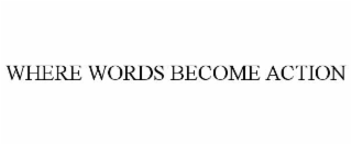 WHERE WORDS BECOME ACTION