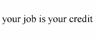 YOUR JOB IS YOUR CREDIT