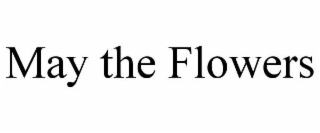 MAY THE FLOWERS