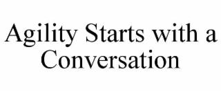 AGILITY STARTS WITH A CONVERSATION