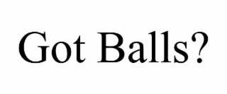 GOT BALLS?