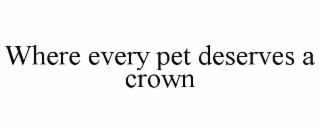 WHERE EVERY PET DESERVES A CROWN