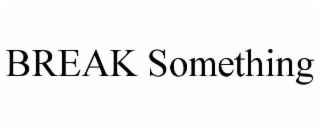 BREAK SOMETHING