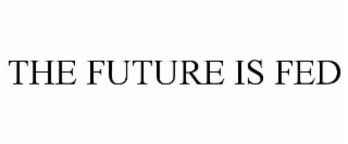 THE FUTURE IS FED