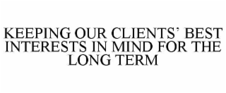 KEEPING OUR CLIENTSâ BEST INTERESTS IN MIND FOR THE LONG TERM