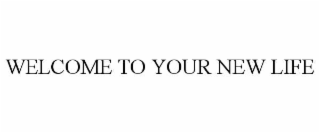 WELCOME TO YOUR NEW LIFE