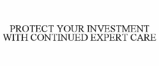 PROTECT YOUR INVESTMENT WITH CONTINUED EXPERT CARE
